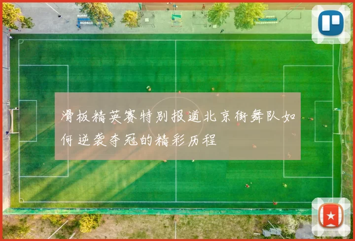滑板精英赛特别报道北京街舞队如何逆袭夺冠的精彩历程