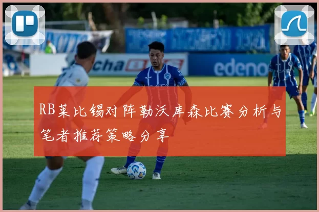 RB莱比锡对阵勒沃库森比赛分析与笔者推荐策略分享