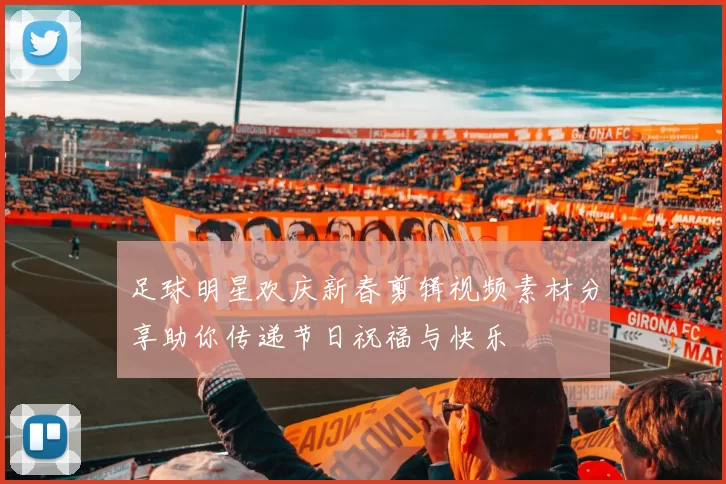 足球明星欢庆新春剪辑视频素材分享助你传递节日祝福与快乐