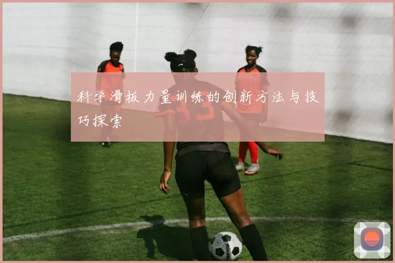 科学滑板力量训练的创新方法与技巧探索
