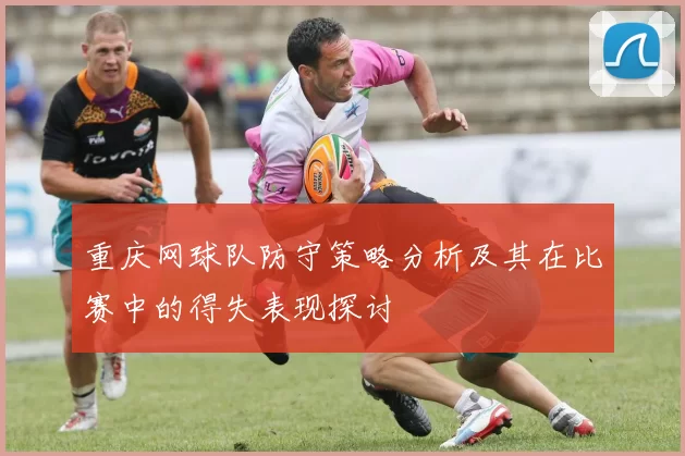 重庆网球队防守策略分析及其在比赛中的得失表现探讨