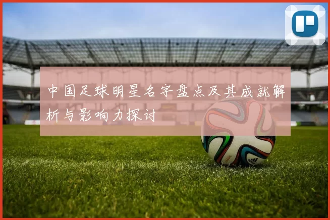 中国足球明星名字盘点及其成就解析与影响力探讨