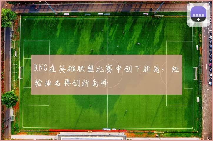RNG在英雄联盟比赛中创下新高，经验排名再创新高峰