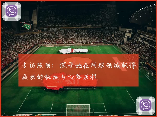 专访陈丽：探寻她在网球领域取得成功的秘诀与心路历程