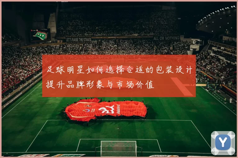 足球明星如何选择合适的包装设计提升品牌形象与市场价值
