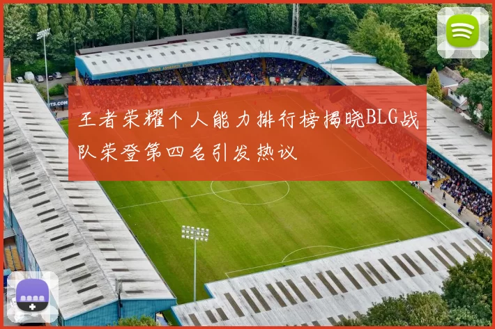 王者荣耀个人能力排行榜揭晓BLG战队荣登第四名引发热议