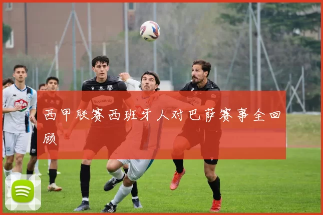 西甲联赛西班牙人对巴萨赛事全回顾