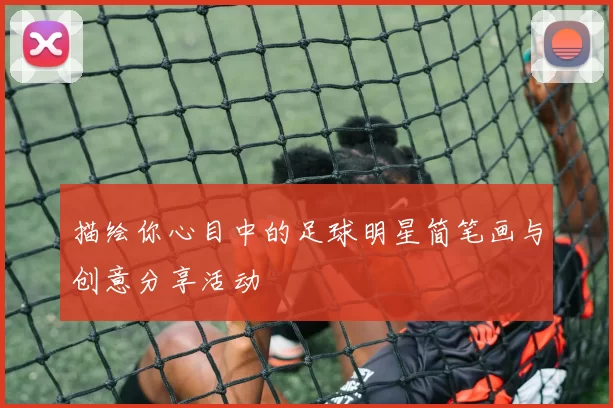 描绘你心目中的足球明星简笔画与创意分享活动