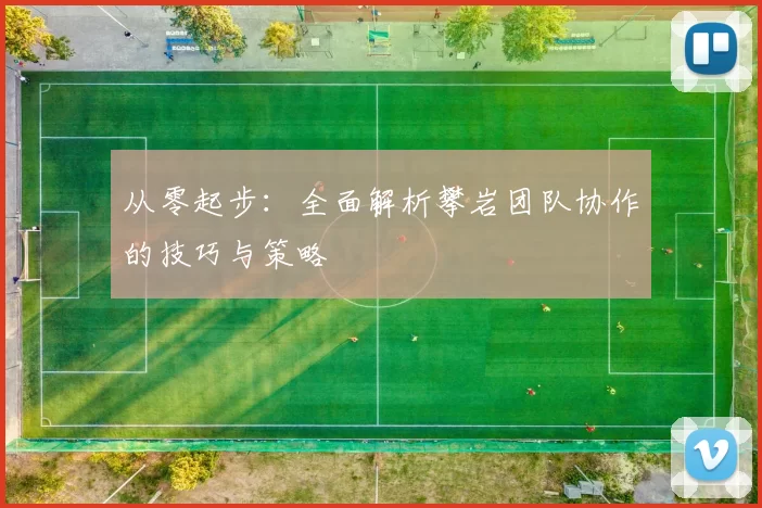 从零起步：全面解析攀岩团队协作的技巧与策略