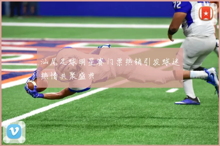 汕尾足球明星赛门票热销引发球迷热情共聚盛典