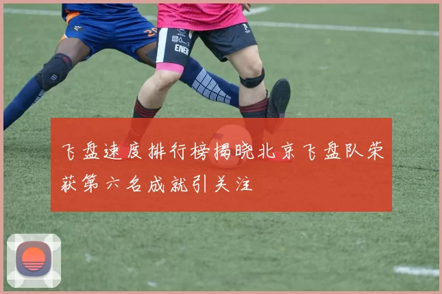 飞盘速度排行榜揭晓北京飞盘队荣获第六名成就引关注