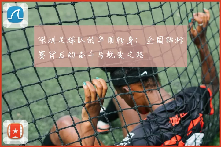 深圳足球队的华丽转身：全国锦标赛背后的奋斗与蜕变之路