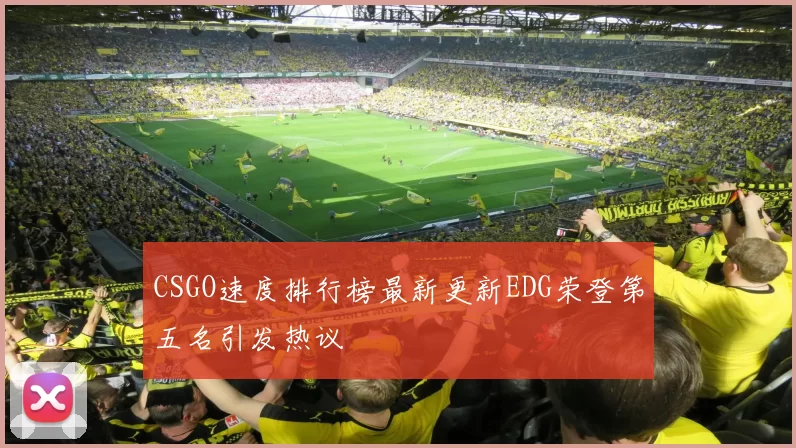 CSGO速度排行榜最新更新EDG荣登第五名引发热议