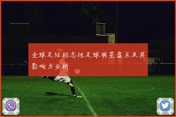 全球足坛标志性足球明星盘点及其影响力分析