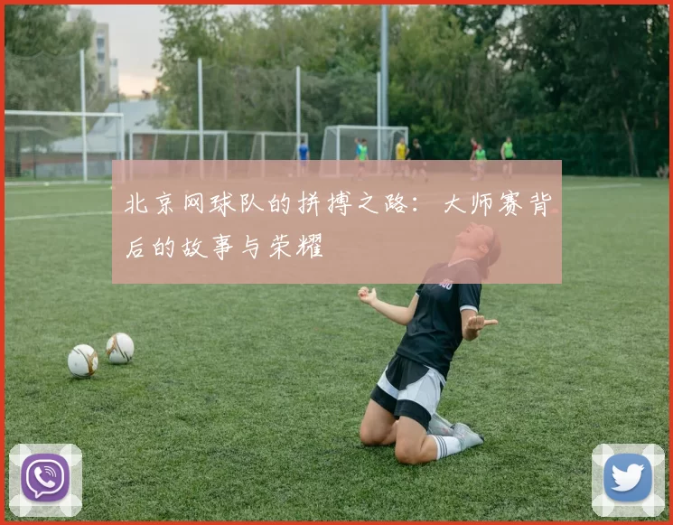 北京网球队的拼搏之路：大师赛背后的故事与荣耀