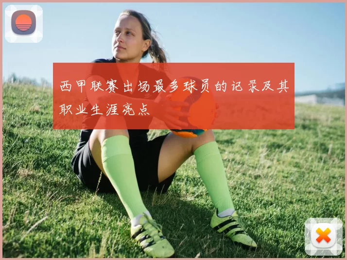 西甲联赛出场最多球员的记录及其职业生涯亮点