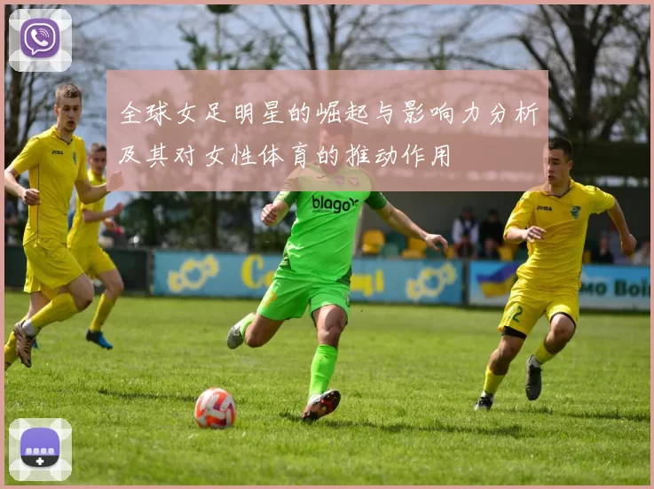 全球女足明星的崛起与影响力分析及其对女性体育的推动作用