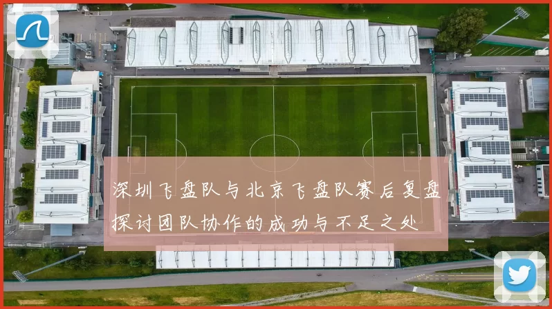 深圳飞盘队与北京飞盘队赛后复盘探讨团队协作的成功与不足之处