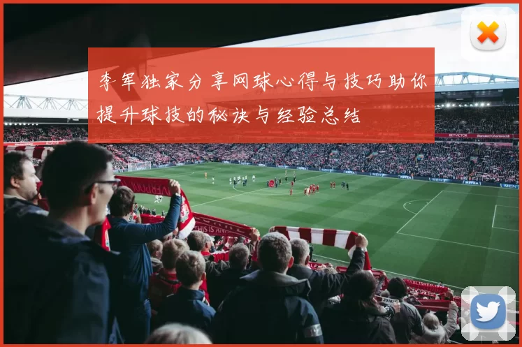 李军独家分享网球心得与技巧助你提升球技的秘诀与经验总结