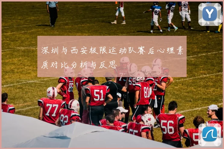 深圳与西安极限运动队赛后心理素质对比分析与反思