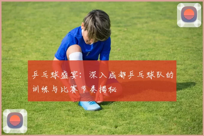 乒乓球盛宴：深入成都乒乓球队的训练与比赛节奏揭秘