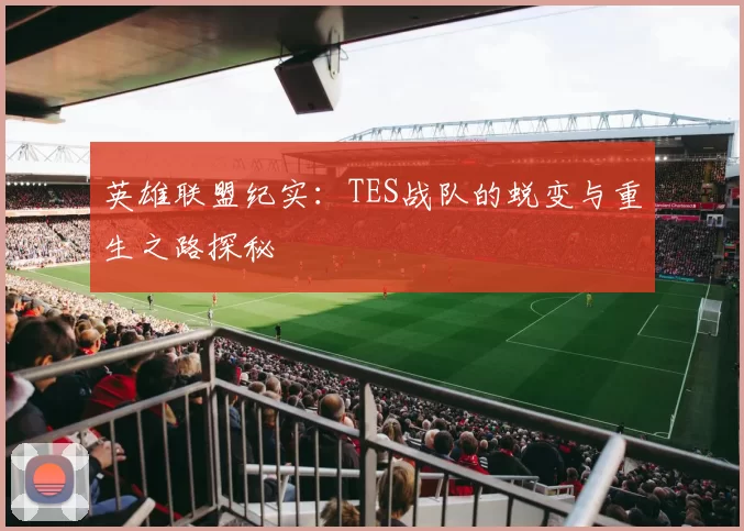 英雄联盟纪实：TES战队的蜕变与重生之路探秘