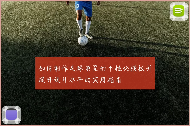 如何制作足球明星的个性化模板并提升设计水平的实用指南