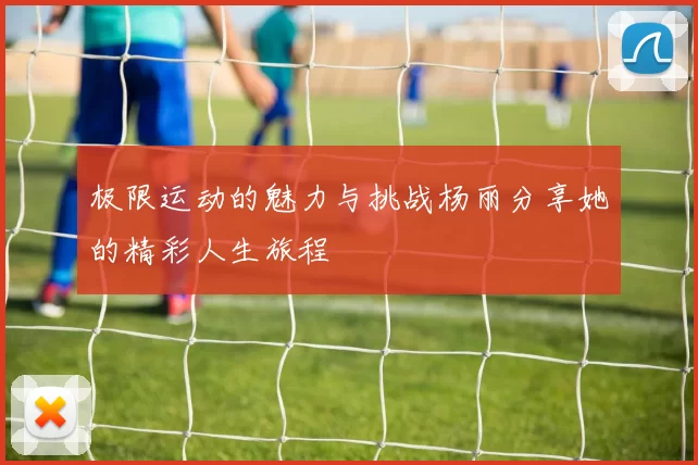 极限运动的魅力与挑战杨丽分享她的精彩人生旅程