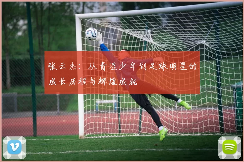 张云杰：从青涩少年到足球明星的成长历程与辉煌成就