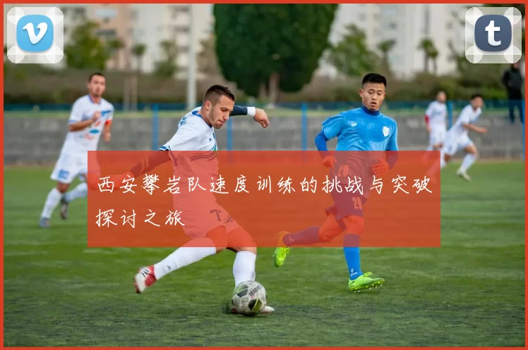 西安攀岩队速度训练的挑战与突破探讨之旅