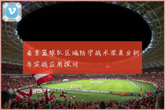 南京篮球队区域防守战术深度分析与实战应用探讨