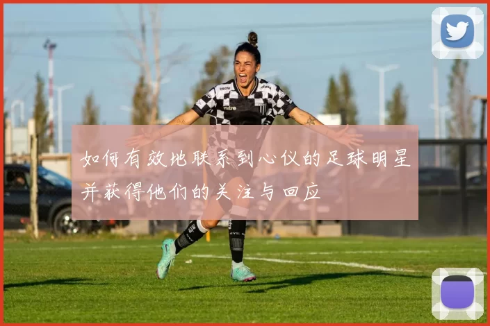 如何有效地联系到心仪的足球明星并获得他们的关注与回应