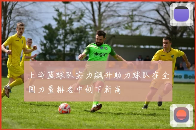 上海篮球队实力飙升助力球队在全国力量排名中创下新高