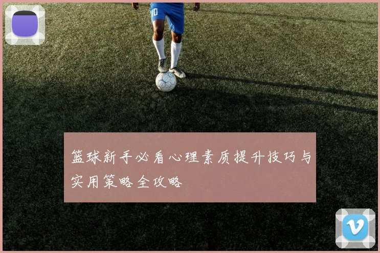 篮球新手必看心理素质提升技巧与实用策略全攻略