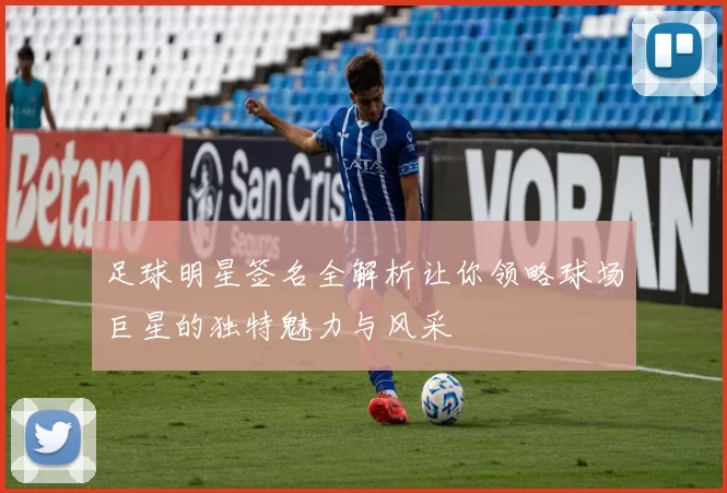足球明星签名全解析让你领略球场巨星的独特魅力与风采
