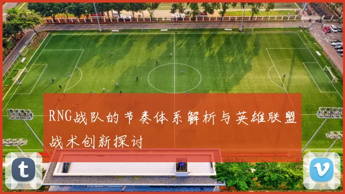 RNG战队的节奏体系解析与英雄联盟战术创新探讨