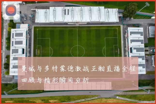 曼城与多特蒙德激战正酣直播全程回顾与精彩瞬间分析