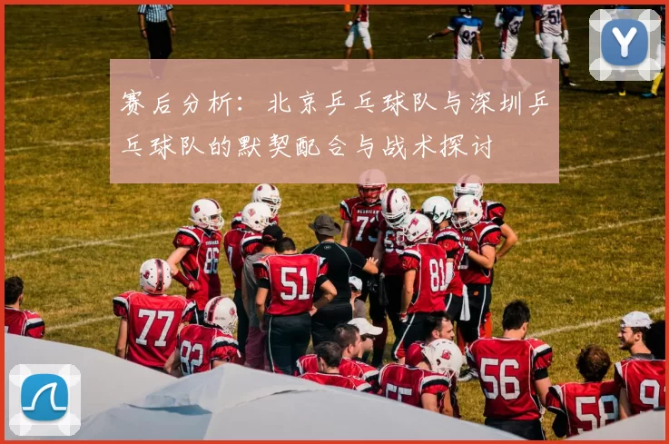 赛后分析：北京乒乓球队与深圳乒乓球队的默契配合与战术探讨