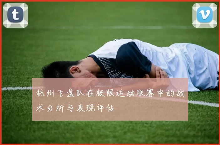 杭州飞盘队在极限运动联赛中的战术分析与表现评估